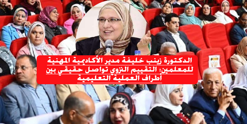 الدكتورة زينب خليفة مدير الأكاديمية المهنية للمعلمين: التقييم التروي تواصل حقيقي بين أطراف العملية التعليمية