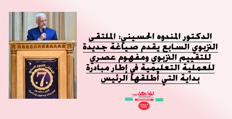 الدكتور المندوه الحسيني: الملتقى التربوي السابع يقدم صياغة جديدة للتقييم التربوي ومفهوم عصري للعملية التعليمية