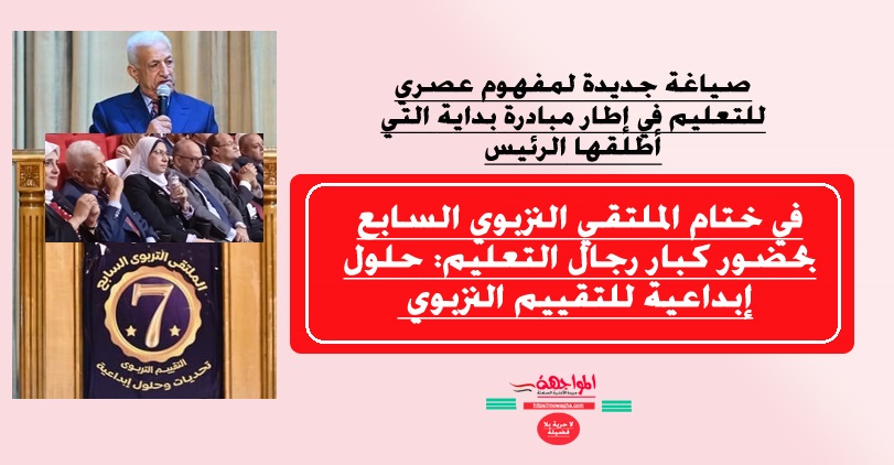 في ختام الملتقي التربوي السابع بحضور كبار رجال التعليم: حلول إبداعية للتقييم التربوي