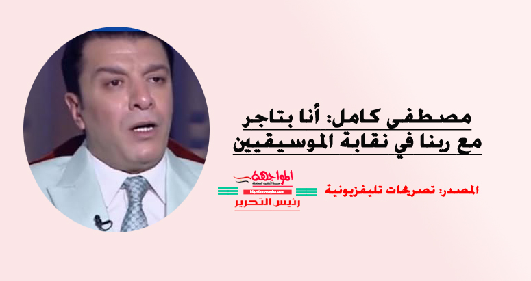 مصطفى كامل: أنا بتاجر مع ربنا في نقابة الموسيقيين
